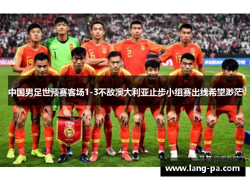中国男足世预赛客场1-3不敌澳大利亚止步小组赛出线希望渺茫