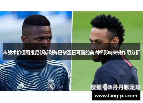 从战术价值看维尼修斯对阵巴黎圣日耳曼的美洲杯影响关键作用分析