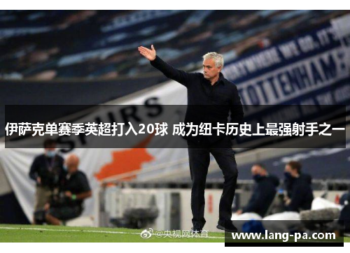 伊萨克单赛季英超打入20球 成为纽卡历史上最强射手之一