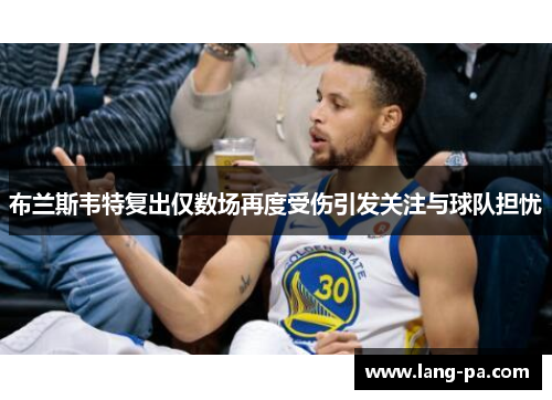 布兰斯韦特复出仅数场再度受伤引发关注与球队担忧