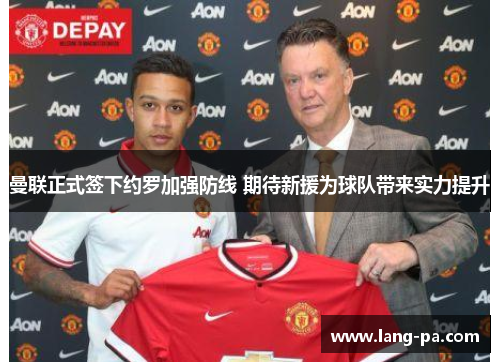 曼联正式签下约罗加强防线 期待新援为球队带来实力提升