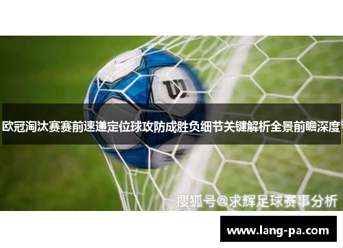 欧冠淘汰赛赛前速递定位球攻防成胜负细节关键解析全景前瞻深度