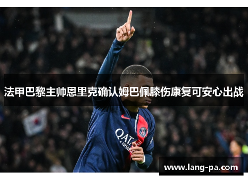 法甲巴黎主帅恩里克确认姆巴佩膝伤康复可安心出战