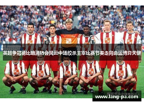英超争冠德比暗涌转会风云中场绞杀主宰比赛节奏走向命运博弈关键