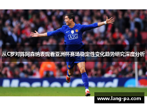 从C罗对阵阿森纳表现看亚洲杯赛场稳定性变化趋势研究深度分析