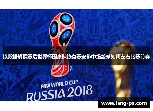 以数据解读赛后世界杯国家队热身赛安排中场绞杀如何左右比赛节奏